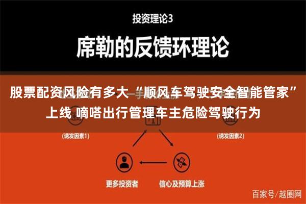 股票配资风险有多大 “顺风车驾驶安全智能管家”上线 嘀嗒出行管理车主危险驾驶行为
