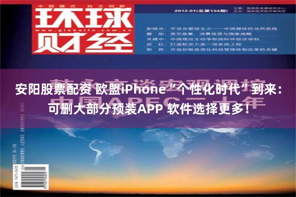 安阳股票配资 欧盟iPhone“个性化时代”到来：可删大部分预装APP 软件选择更多！