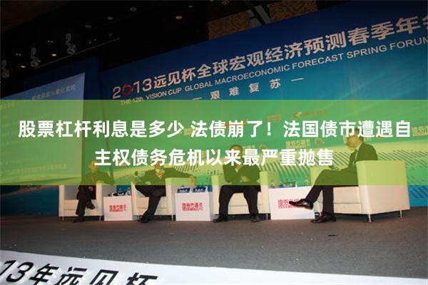 股票杠杆利息是多少 法债崩了！法国债市遭遇自主权债务危机以来最严重抛售