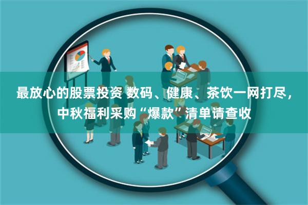 最放心的股票投资 数码、健康、茶饮一网打尽，中秋福利采购“爆款”清单请查收
