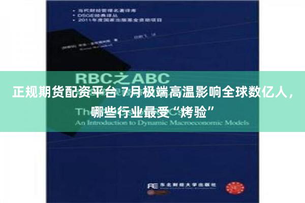 正规期货配资平台 7月极端高温影响全球数亿人，哪些行业最受“烤验”