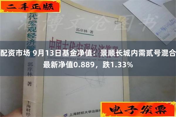 配资市场 9月13日基金净值：景顺长城内需贰号混合最新净值0.889，跌1.33%