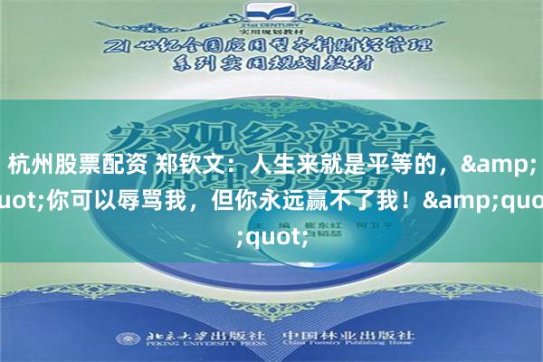 杭州股票配资 郑钦文：人生来就是平等的，&quot;你可以辱骂我，但你永远赢不了我！&quot;