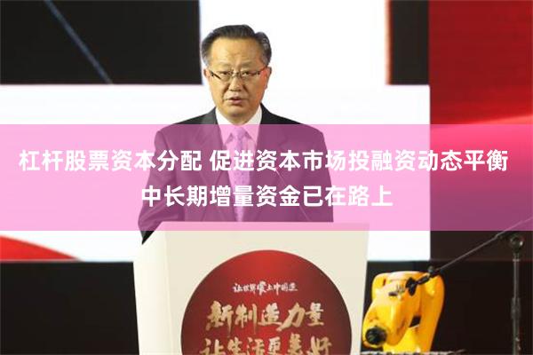 杠杆股票资本分配 促进资本市场投融资动态平衡 中长期增量资金已在路上
