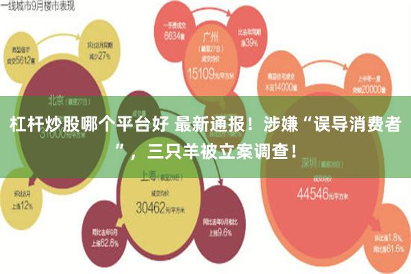 杠杆炒股哪个平台好 最新通报！涉嫌“误导消费者”，三只羊被立案调查！