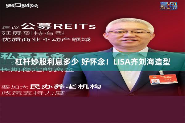 杠杆炒股利息多少 好怀念！LISA齐刘海造型