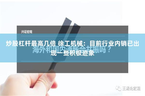 炒股杠杆最高几倍 徐工机械：目前行业内销已出现一些积极迹象