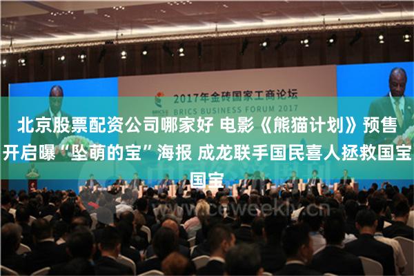 北京股票配资公司哪家好 电影《熊猫计划》预售开启曝“坠萌的宝”海报 成龙联手国民喜人拯救国宝