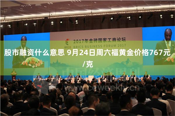股市融资什么意思 9月24日周六福黄金价格767元/克