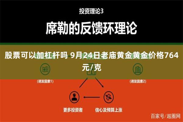 股票可以加杠杆吗 9月24日老庙黄金黄金价格764元/克
