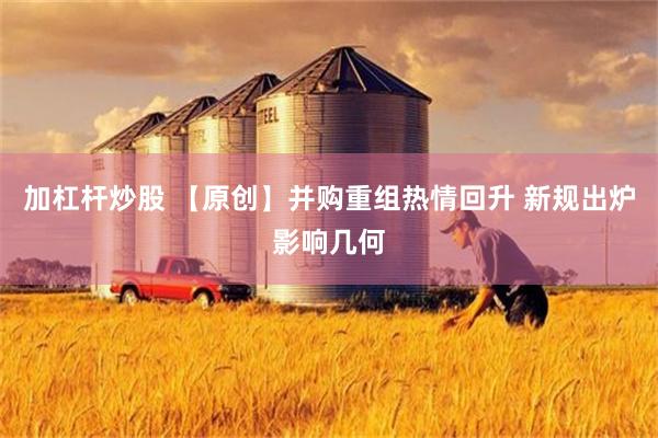 加杠杆炒股 【原创】并购重组热情回升 新规出炉影响几何