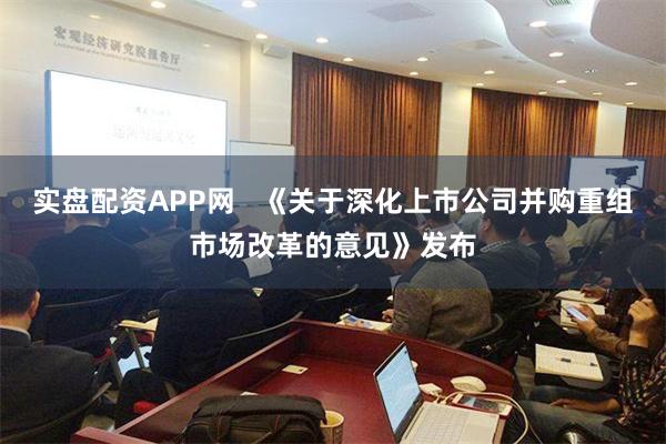 实盘配资APP网   《关于深化上市公司并购重组市场改革的意见》发布