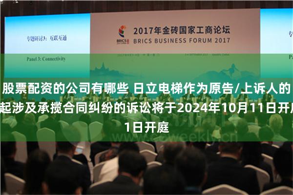 股票配资的公司有哪些 日立电梯作为原告/上诉人的1起涉及承揽合同纠纷的诉讼将于2024年10月11日开庭