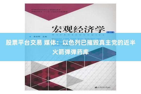 股票平台交易 媒体：以色列已摧毁真主党的近半火箭弹弹药库