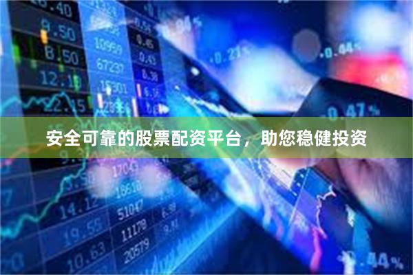 安全可靠的股票配资平台，助您稳健投资