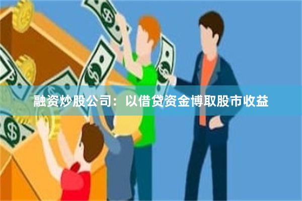 融资炒股公司：以借贷资金博取股市收益