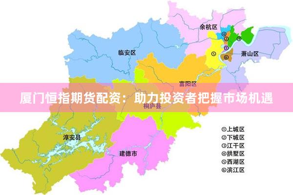 厦门恒指期货配资：助力投资者把握市场机遇