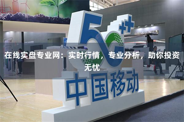 在线实盘专业网：实时行情，专业分析，助你投资无忧