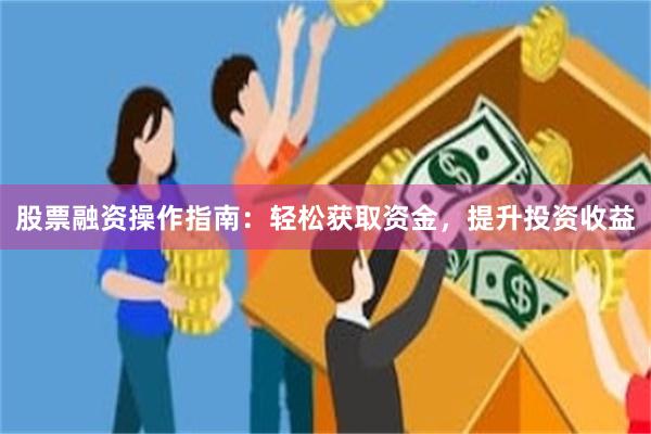 股票融资操作指南：轻松获取资金，提升投资收益