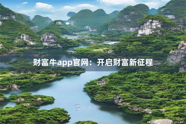 财富牛app官网：开启财富新征程