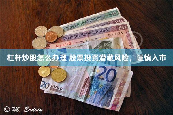 杠杆炒股怎么办理 股票投资潜藏风险，谨慎入市