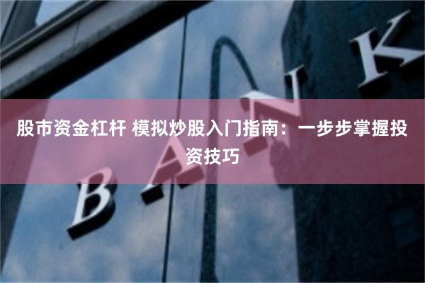 股市资金杠杆 模拟炒股入门指南：一步步掌握投资技巧