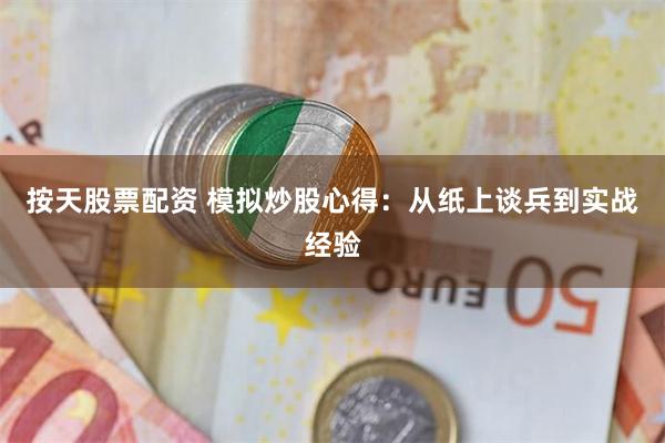 按天股票配资 模拟炒股心得：从纸上谈兵到实战经验