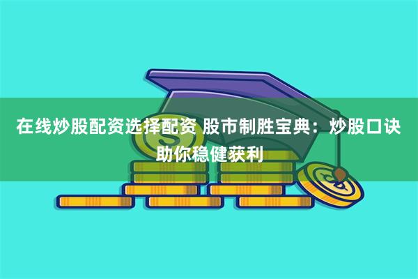 在线炒股配资选择配资 股市制胜宝典：炒股口诀助你稳健获利