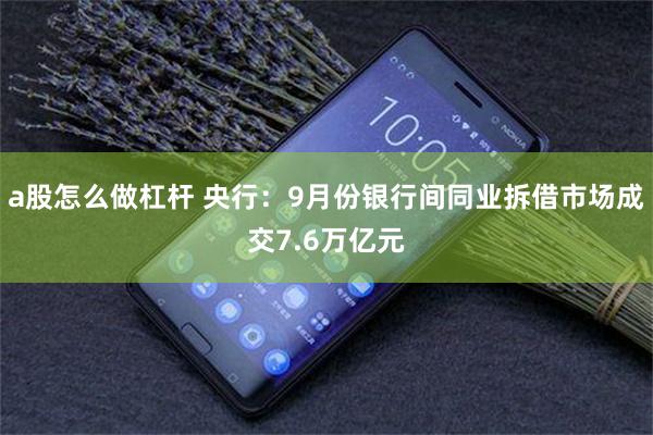 a股怎么做杠杆 央行：9月份银行间同业拆借市场成交7.6万亿元