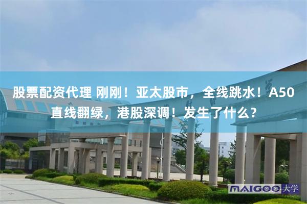 股票配资代理 刚刚！亚太股市，全线跳水！A50直线翻绿，港股深调！发生了什么？
