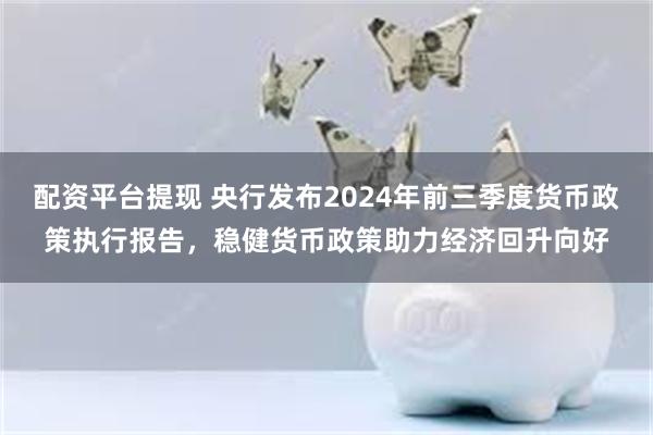 配资平台提现 央行发布2024年前三季度货币政策执行报告，稳健货币政策助力经济回升向好