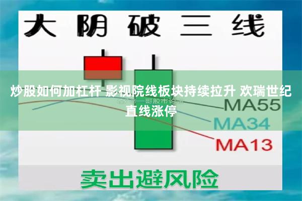 炒股如何加杠杆 影视院线板块持续拉升 欢瑞世纪直线涨停