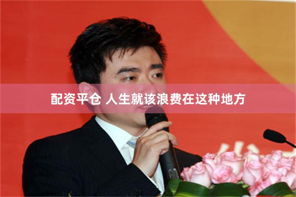 配资平仓 人生就该浪费在这种地方