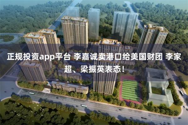 正规投资app平台 李嘉诚卖港口给美国财团 李家超、梁振英表态！
