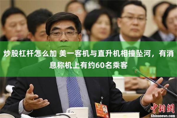 炒股杠杆怎么加 美一客机与直升机相撞坠河，有消息称机上有约60名乘客