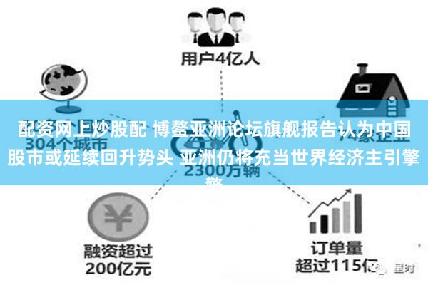 配资网上炒股配 博鳌亚洲论坛旗舰报告认为中国股市或延续回升势头 亚洲仍将充当世界经济主引擎