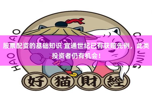 股票配资的基础知识 宜通世纪已有获赔先例，此类投资者仍有机会！