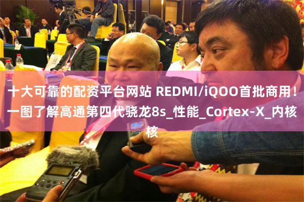 十大可靠的配资平台网站 REDMI/iQOO首批商用！一图了解高通第四代骁龙8s_性能_Cortex-X_内核