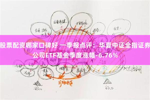 股票配资哪家口碑好 一季报点评：华夏中证全指证券公司ETF基金季度涨幅-6.76%