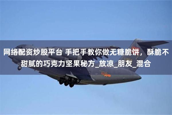 网络配资炒股平台 手把手教你做无糖脆饼，酥脆不甜腻的巧克力坚果秘方_放凉_朋友_混合