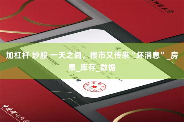 加杠杆 炒股 一天之间，楼市又传来“坏消息”_房票_库存_数据