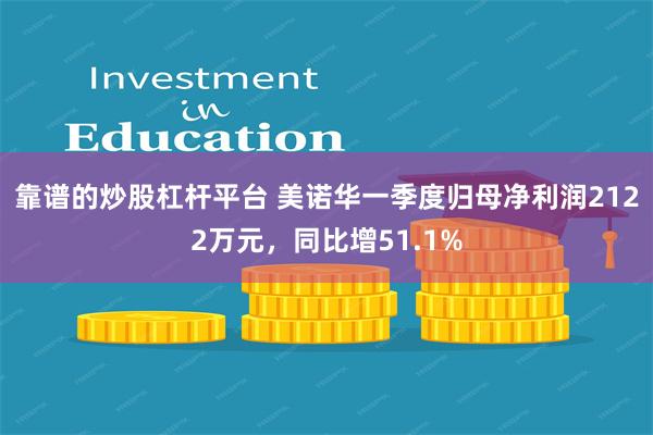 靠谱的炒股杠杆平台 美诺华一季度归母净利润2122万元，同比增51.1%