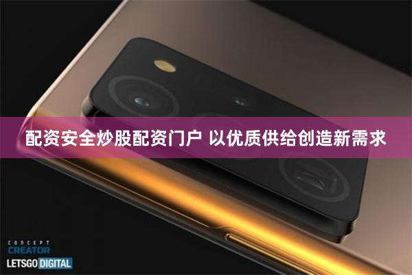 配资安全炒股配资门户 以优质供给创造新需求