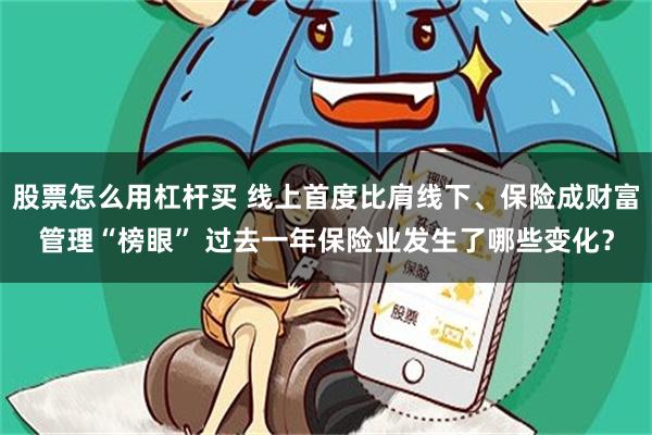 股票怎么用杠杆买 线上首度比肩线下、保险成财富管理“榜眼” 过去一年保险业发生了哪些变化？