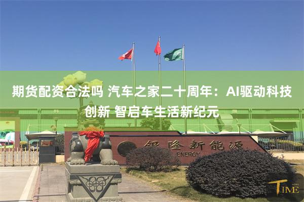 期货配资合法吗 汽车之家二十周年：AI驱动科技创新 智启车生活新纪元