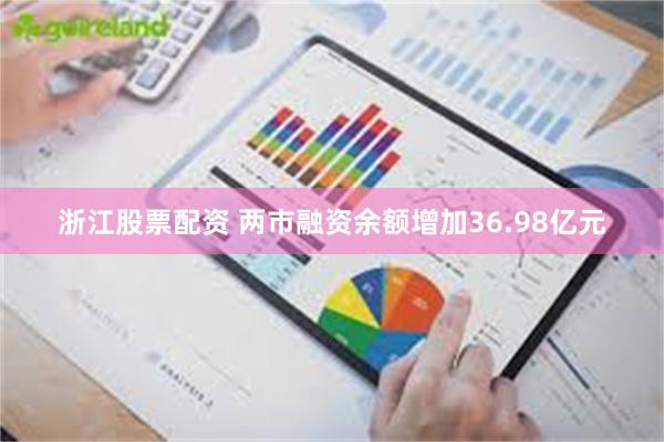浙江股票配资 两市融资余额增加36.98亿元