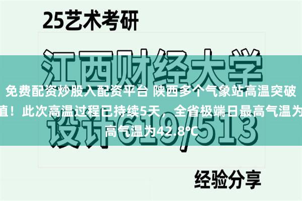 免费配资炒股入配资平台 陕西多个气象站高温突破历史极值！此次高温过程已持续5天，全省极端日最高气温为42.8℃