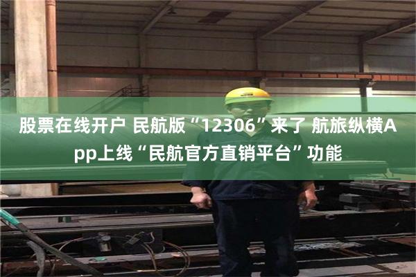 股票在线开户 民航版“12306”来了 航旅纵横App上线“民航官方直销平台”功能