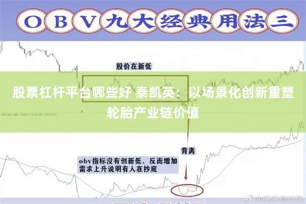 股票杠杆平台哪些好 泰凯英：以场景化创新重塑轮胎产业链价值