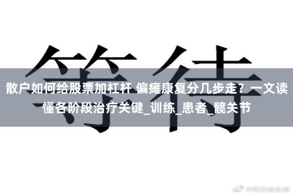 散户如何给股票加杠杆 偏瘫康复分几步走？一文读懂各阶段治疗关键_训练_患者_髋关节